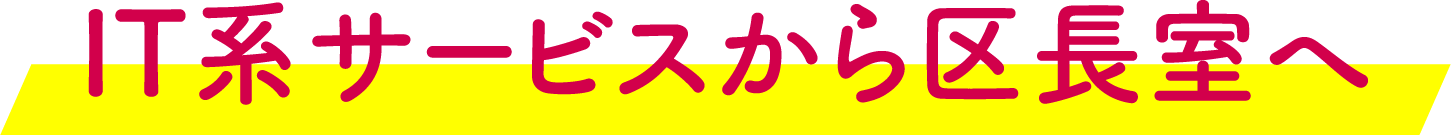 IT系サービスから区長室へ