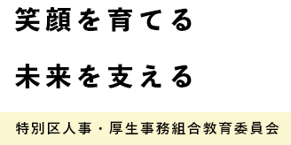 笑顔を育てる&nbsp;未来を支える&nbsp;特別区人事・厚生事務組合教育委員会